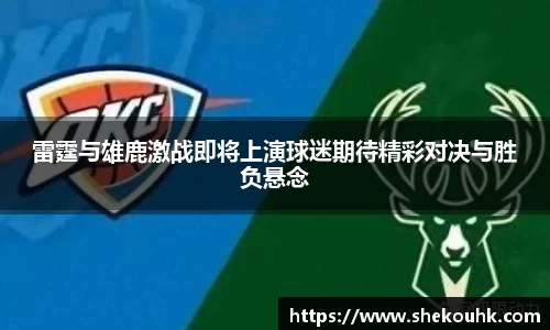 雷霆与雄鹿激战即将上演球迷期待精彩对决与胜负悬念