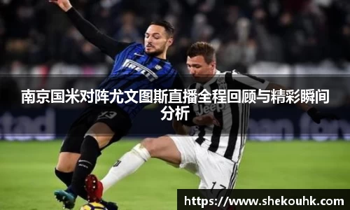 南京国米对阵尤文图斯直播全程回顾与精彩瞬间分析